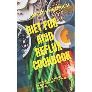 Diet for Acid Reflux Cookbook: A Complete Meal Plan for Diet for Acid Reflux - Paperback