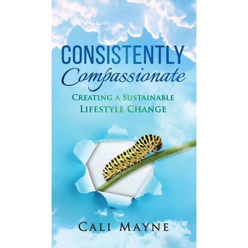 Consistently Compassionate: Creating a Sustainable Lifestyle Change Second Edition - Hardcover