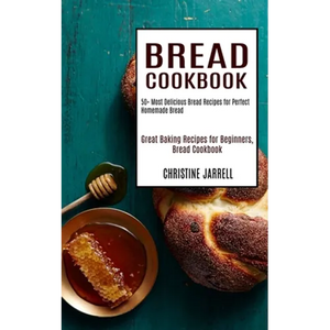 Bread Cookbook: 50+ Most Delicious Bread Recipes for Perfect Homemade Bread (Great Baking Recipes for Beginners, Bread Cookbook) - Paperback