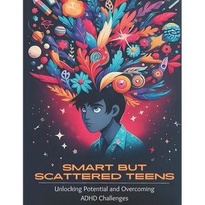 Smart but Scattered Teens Unlocking Potential and Overcoming ADHD Challenges: A Proactive Parent's Guide to Nurturing Executive Functions and Fosterin - Paperback