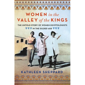Women in the Valley of the Kings: The Untold Story of Women Egyptologists in the Gilded Age - Hardcover