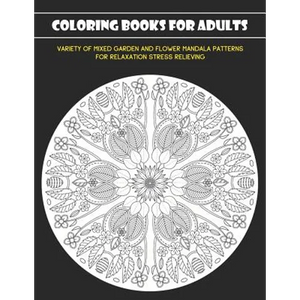 Coloring Books for Adults: Variety of Mixed Garden and Flower Mandala Patterns for Relaxation Stress Relieving - Paperback