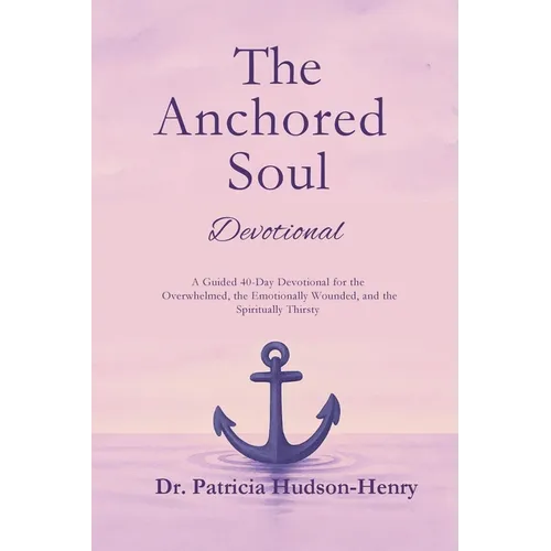 The Anchored Soul: Devotional A Guided 40-Day Devotional for the Overwhelmed, the Emotionally Wounded, and the Spiritually Thirsty - Paperback