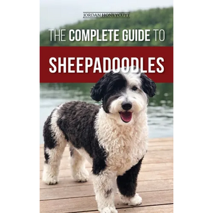 The Complete Guide to Sheepadoodles: Finding, Raising, Training, Feeding, Socializing, and Loving Your New Sheepadoodle Puppy - Hardcover