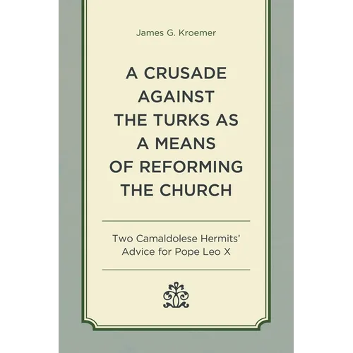 A Crusade Against the Turks as a Means of Reforming the Church: Two Camaldolese Hermits' Advice for Pope Leo X - Hardcover