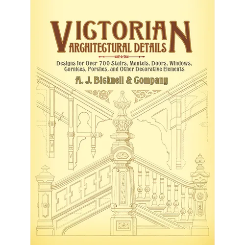 Victorian Architectural Details: Designs for Over 700 Stairs, Mantels, Doors, Windows, Cornices, Porches, and Other Decorative Elements - Paperback