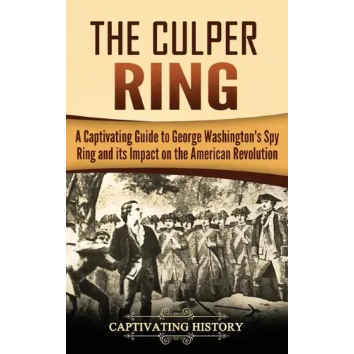 The Culper Ring: A Captivating Guide to George Washington's Spy Ring and its Impact on the American Revolution - Hardcover