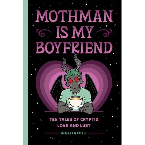 Mothman Is My Boyfriend: Ten Tales of Cryptid Love and Lust - Hardcover