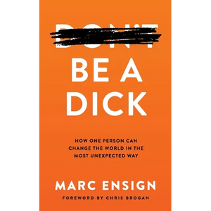 Be a Dick: How One Person Can Change the World in the Most Unexpected Way - Paperback