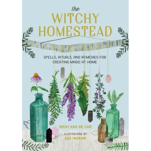 The Witchy Homestead: Spells, Rituals, and Remedies for Creating Magic at Home - Hardcover