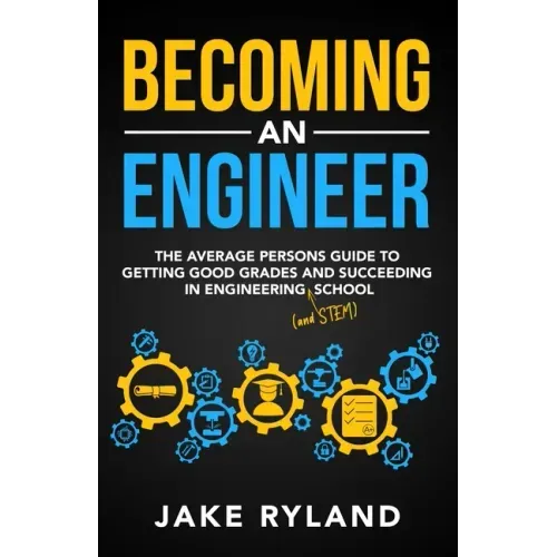 Becoming an Engineer: The Average Person's Guide to Getting Good Grades and Succeeding in Engineering and STEM School - Paperback
