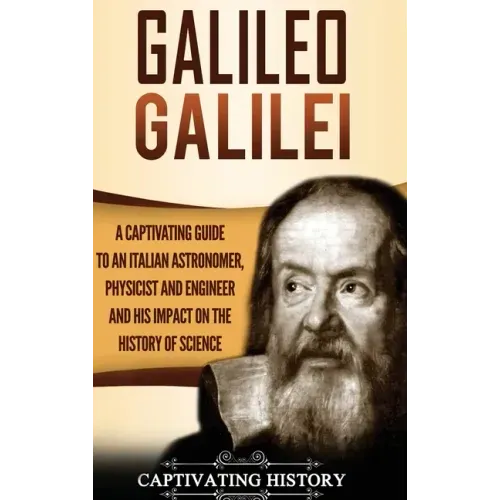 Galileo Galilei: A Captivating Guide to an Italian Astronomer, Physicist, and Engineer and His Impact on the History of Science - Hardcover