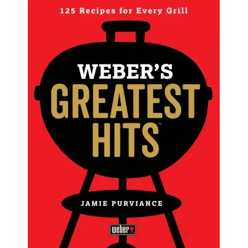Weber's Greatest Hits: 125 Classic Recipes for Every Grill - Paperback