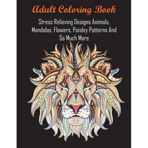 Adult Coloring Book: Stress Relieving Designs Animals, Mandalas, Flowers, Paisley Patterns And So Much More - Paperback