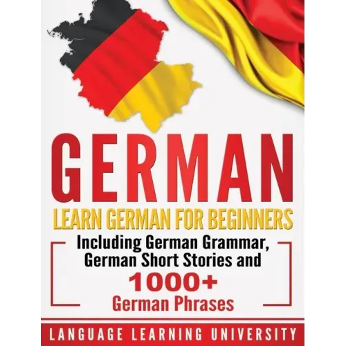 German: Learn German For Beginners Including German Grammar, German Short Stories and 1000+ German Phrases - Hardcover