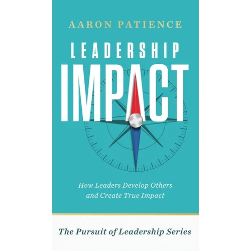 Leadership Impact: How Leaders Develop Others and Create True Impact - Hardcover