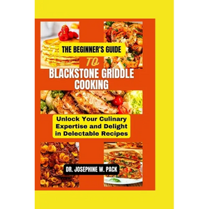The Beginner's Guide to Blackstone Griddle Cooking: Unlock Your Culinary Expertise and Delight in Delectable Recipes - Paperback