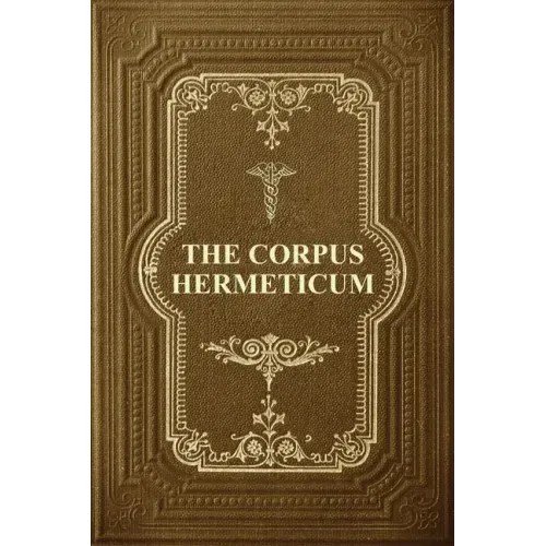 The Corpus Hermeticum: Initiation Into Hermetics, The Hermetica Of Hermes Trismegistus - Paperback