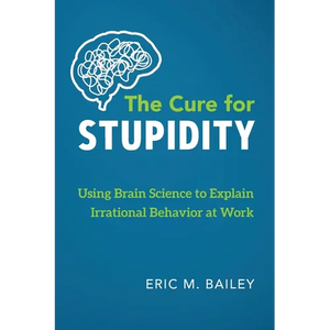 The Cure for Stupidity: Using Brain Science to Explain Irrational Behavior at Work - Paperback