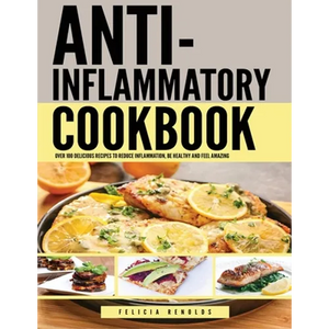 Anti Inflammatory Complete Cookbook: Over 100 Delicious Recipes to Reduce Inflammation, Be Healthy and Feel Amazing - Paperback