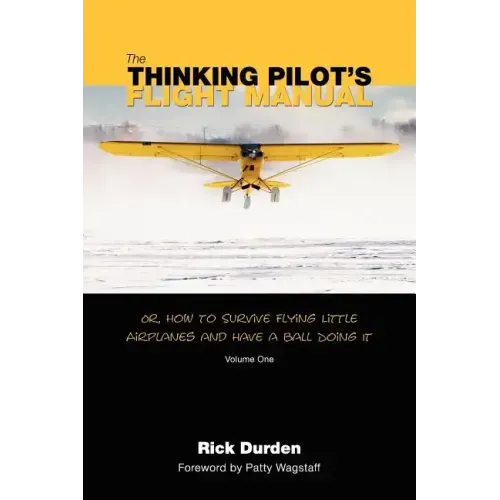 The Thinking Pilot's Flight Manual: Or, How to Survive Flying Little Airplanes and Have a Ball DoingIt - Paperback
