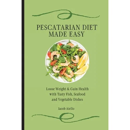 Pescatarian Diet Made Easy: Loose Weight & Gain Health with Tasty Fish, Seafood and Vegetable Dishes - Paperback