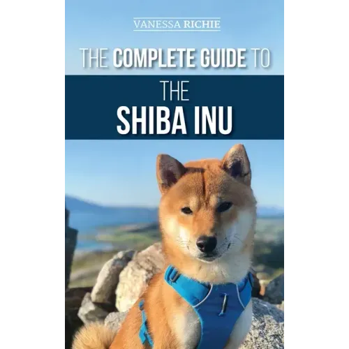 The Complete Guide to the Shiba Inu: Selecting, Preparing for, Training, Feeding, Raising, and Loving Your New Shiba Inu - Hardcover