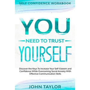 Self Confidence Workbook: YOU NEED TO TRUST YOURSELF - Discover the Keys To Increase Your Self-Esteem and Confidence While Overcoming Social Anxiety W - Paperback