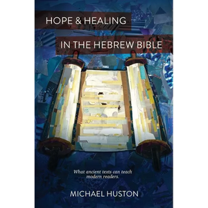 Hope and Healing in the Hebrew Bible: What Ancient Texts Can Teach Modern Readers - Paperback