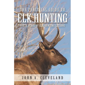 The Practical Guide To Elk Hunting: Forty Years Of Elk Hunting Lessons - Paperback