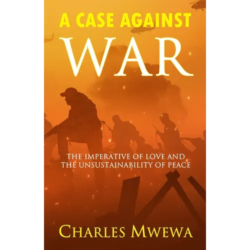 A Case Against War: The Imperative of Love and the Unsustainability of Peace - Paperback