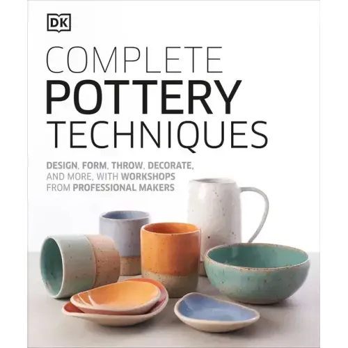 Complete Pottery Techniques: Design, Form, Throw, Decorate and More, with Workshops from Professional Makers - Hardcover