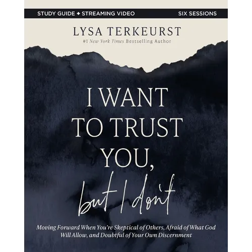 I Want to Trust You, But I Don't Bible Study Guide Plus Streaming Video: Moving Forward When You're Skeptical of Others, Afraid of What God Will Allow