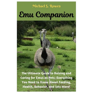 Emu Companion: The Ultimate Guide to Raising and Caring for Emus as Pets: Everything You Need to Know About Feeding, Health, Behavior, and lots More!. - Paperback