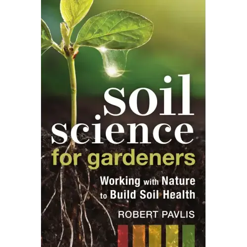 Soil Science for Gardeners: Working with Nature to Build Soil Health - Paperback