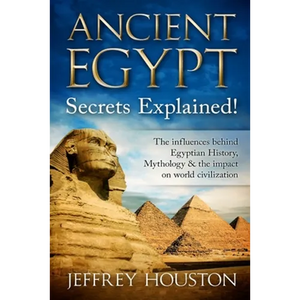 Ancient Egypt Secrets Explained!: The Influences Behind Egyptian History, Mythology & The Impact On World Civilization - Paperback