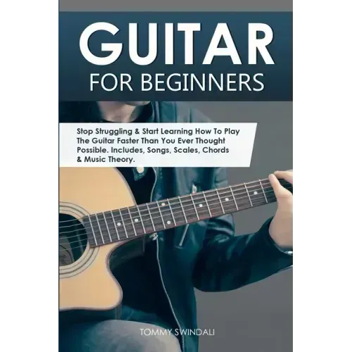 Guitar for Beginners: Stop Struggling & Start Learning How To Play The Guitar Faster Than You Ever Thought Possible. Includes, Songs, Scales - Paperback