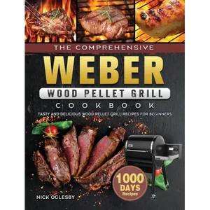 The Comprehensive Weber Wood Pellet Grill Cookbook: 1000-Day Tasty And Delicious Wood Pellet Grill Recipes For Beginners - Hardcover