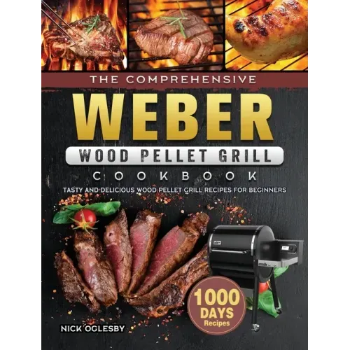 The Comprehensive Weber Wood Pellet Grill Cookbook: 1000-Day Tasty And Delicious Wood Pellet Grill Recipes For Beginners - Hardcover