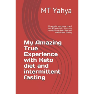 My Amazing True Experience with Keto diet and intermittent fasting: My weight loss story: how I lost 40 pounds in 3 months by combining Keto diet and - Paperback