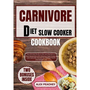 Carnivore Diet Slow Cooker Cookbook: The Ultimate Guide to Get you Started on a Meat based Diet with Delicious High Protein & Low Carb Diet Recipes fo - Paperback
