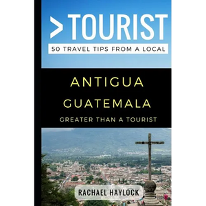 Greater Than a Tourist - Antigua Guatemala: 50 Travel Tips from a Local - Paperback