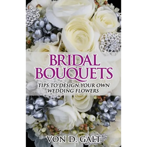 Bridal Bouquets: Tips to Design Your Own Wedding Flowers - Paperback