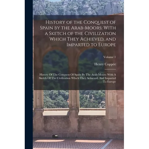 History of the Conquest of Spain by the Arab-Moors: With a Sketch of the Civilization Which They Achieved, and Imparted to Europe: History Of The Conq - Paperback