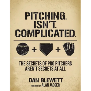 Pitching. Isn't. Complicated.: The Secrets Of Pro Pitchers Aren't Secrets At All - Paperback