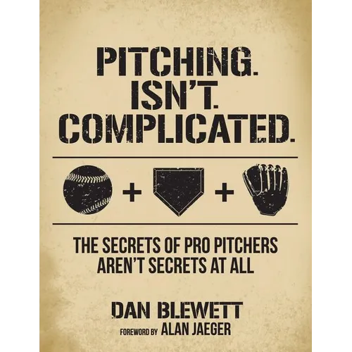 Pitching. Isn't. Complicated.: The Secrets Of Pro Pitchers Aren't Secrets At All - Paperback