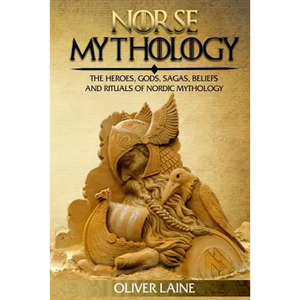 Norse Mythology: The Heroes, Gods, Sagas, Beliefs, and Rituals Of Nordic Mythology - Paperback