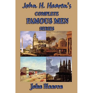John H. Haaren's Complete Famous Men Series: The Classic Historical Biography Series for Young Readers and Classical Education - Paperback