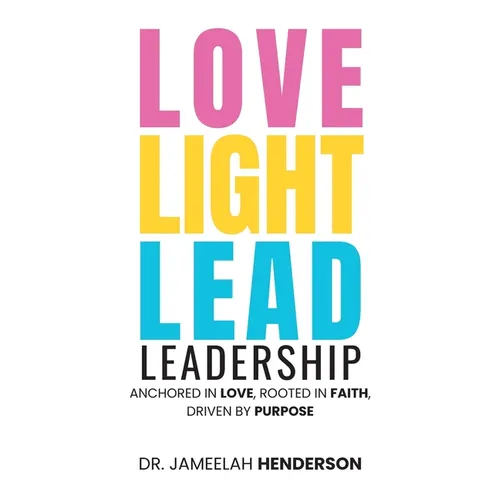 Love, Light, Lead: Anchored in Love, Rooted in Faith, Driven by Purpose - Paperback