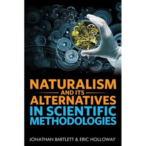Naturalism and Its Alternatives in Scientific Methodologies: Proceedings of the 2016 Conference on Alternatives to Methodological Naturalism - Hardcover